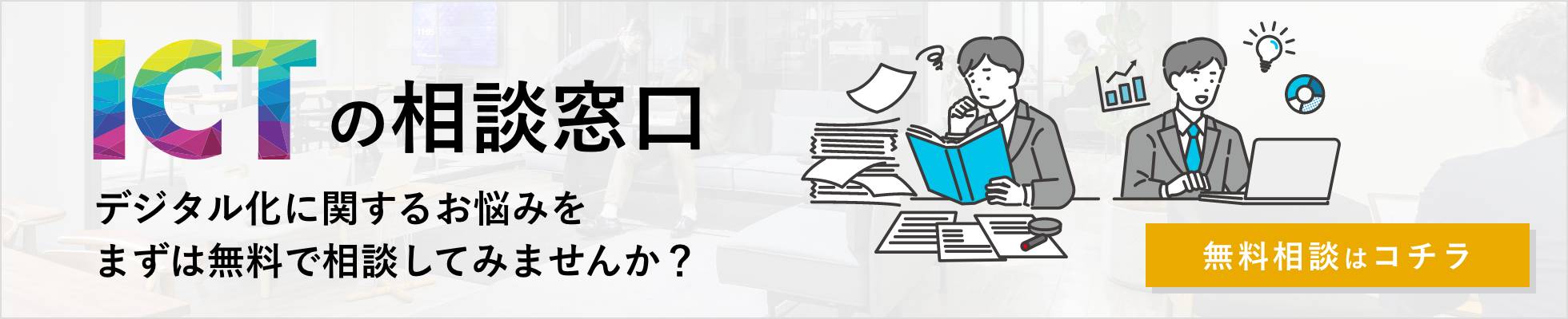 ICTの相談窓口。デジタル化に関するお悩みを、まずは無料で相談してみませんか？